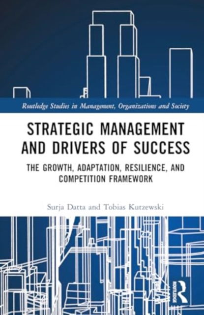 Cover for Datta, Surja (Oxford Brookes University, UK) · Strategic Management and Drivers of Success: The Growth, Adaptation, Resilience, and Competition Framework - Routledge Studies in Management, Organizations and Society (Hardcover Book) (2024)