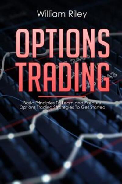 Cover for William Riley · Options Trading: Basic Principles to Learn and Execute Options Trading Strategies to Get Started - Options Trading (Pocketbok) (2019)