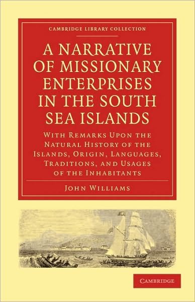 Cover for John Williams · A Narrative of Missionary Enterprises in the South Sea Islands: With Remarks Upon the Natural History of the Islands, Origin, Languages, Traditions, and Usages of the Inhabitants - Cambridge Library Collection - Religion (Taschenbuch) (2010)