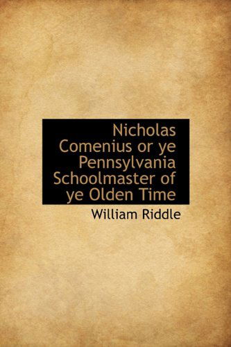 Cover for William Riddle · Nicholas Comenius or Ye Pennsylvania Schoolmaster of Ye Olden Time (Paperback Book) (2009)