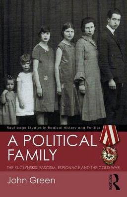 A Political Family: The Kuczynskis, Fascism, Espionage and The Cold War - Routledge Studies in Radical History and Politics - John Green - Kirjat - Taylor & Francis Ltd - 9781138232327 - maanantai 13. maaliskuuta 2017