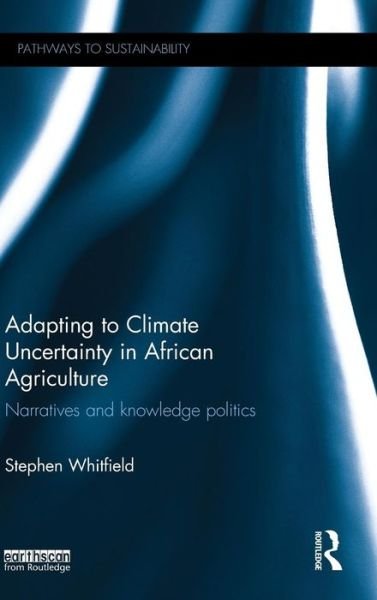 Adapting to Climate Uncertainty in African Agriculture: Narratives and knowledge politics - Pathways to Sustainability - Stephen Whitfield - Böcker - Taylor & Francis Ltd - 9781138849327 - 4 september 2015
