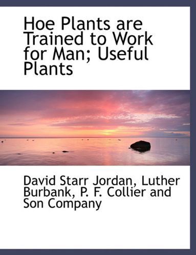 Hoe Plants Are Trained to Work for Man; Useful Plants - Luther Burbank - Books - BiblioLife - 9781140589327 - April 6, 2010