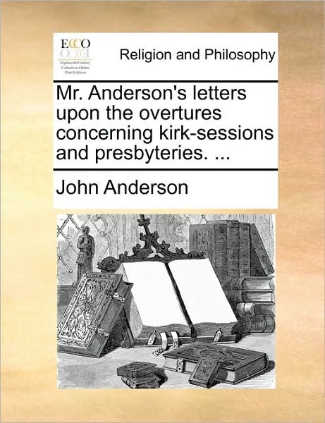 Cover for John Anderson · Mr. Anderson's Letters Upon the Overtures Concerning Kirk-sessions and Presbyteries. ... (Paperback Bog) (2010)