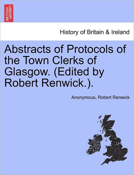 Abstracts of Protocols of the Town Clerks of Glasgow. (Edited by Robert Renwick.). - Anonymous - Bøger - British Library, Historical Print Editio - 9781240863327 - 4. januar 2011