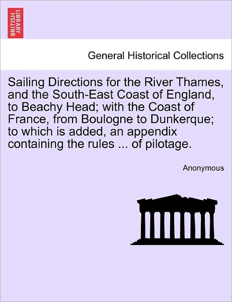 Cover for Anonymous · Sailing Directions for the River Thames, and the South-east Coast of England, to Beachy Head; with the Coast of France, from Boulogne to Dunkerque; to (Paperback Bog) (2011)
