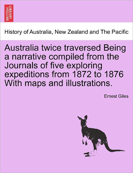 Australia Twice Traversed Being a Narrative Compiled from the Journals of Five Exploring Expeditions from 1872 to 1876 with Maps and Illustrations. Vo - Ernest Giles - Livros - British Library, Historical Print Editio - 9781241431327 - 25 de março de 2011