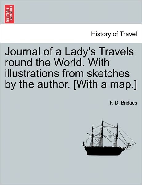 Cover for F D Bridges · Journal of a Lady's Travels Round the World. with Illustrations from Sketches by the Author. [with a Map.] (Taschenbuch) (2011)