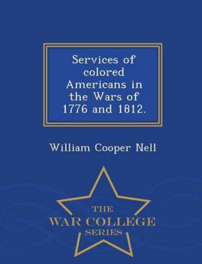 Cover for William Cooper Nell · Services of Colored Americans in the Wars of 1776 and 1812. - War College Series (Paperback Book) (2015)