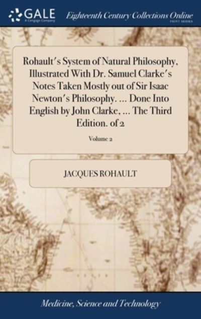 Cover for Jacques Rohault · Rohault's System of Natural Philosophy, Illustrated With Dr. Samuel Clarke's Notes Taken Mostly out of Sir Isaac Newton's Philosophy. ... Done Into English by John Clarke, ... The Third Edition. of 2; Volume 2 (Hardcover bog) (2018)