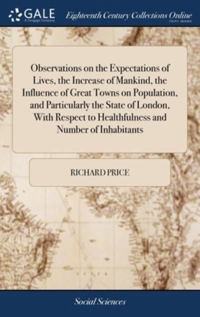 Observations on the Expectations of Lives, the Increase of Mankind, the Influence of Great Towns on Population, and Particularly the State of London, With Respect to Healthfulness and Number of Inhabitants - Richard Price - Livres - Gale Ecco, Print Editions - 9781385685327 - 24 avril 2018