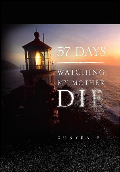 Cover for Sunyra E · 57 Days: Watching My Mother Die (Hardcover Book) (2012)