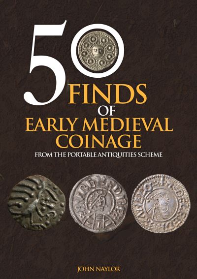 50 Finds of Early Medieval Coinage: From the Portable Antiquities Scheme - 50 Finds - John Naylor - Books - Amberley Publishing - 9781445695327 - July 15, 2021