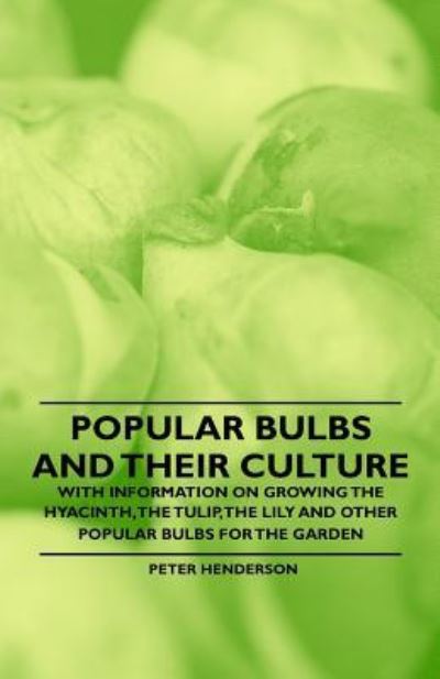 Cover for Peter Henderson · Popular Bulbs and Their Culture - with Information on Growing the Hyacinth, the Tulip, the Lily and Other Popular Bulbs for the Garden (Paperback Book) (2011)