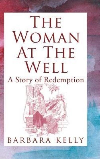 Cover for Barbara Kelly · The Woman at the Well: a Story of Redemption (Hardcover bog) (2013)