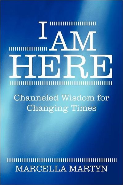 I Am Here: Channeled Wisdom for Changing Times - Marcella Martyn - Books - Balboa Press - 9781452541327 - October 21, 2011