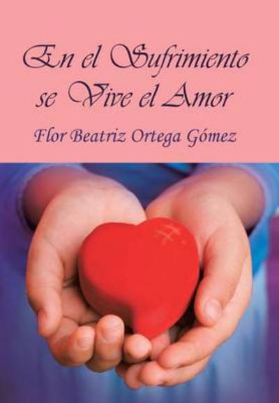 Cover for Flor Beatriz Ortega Gomez · En El Sufrimiento Se Vive El Amor (Hardcover Book) (2013)