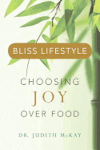 Bliss Lifestyle: Choosing Joy over Food - Dr. Judith Mckay - Kirjat - CreateSpace Independent Publishing Platf - 9781466469327 - perjantai 6. heinäkuuta 2012