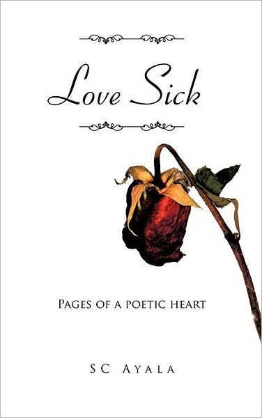 Cover for Sc Ayala · Love Sick: Pages of a Poetic Heart (Gebundenes Buch) (2011)