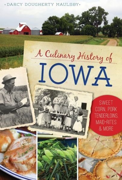 Cover for Darcy Dougherty Maulsby · A Culinary History of Iowa : Sweet Corn, Pork Tenderloins, Maid-Rites &amp; More (Paperback Book) (2016)