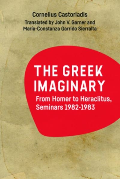 Cover for Cornelius Castoriadis · The Greek Imaginary: From Homer to Heraclitus, Seminars 1982-1983 (Gebundenes Buch) [148,435 edition] (2023)