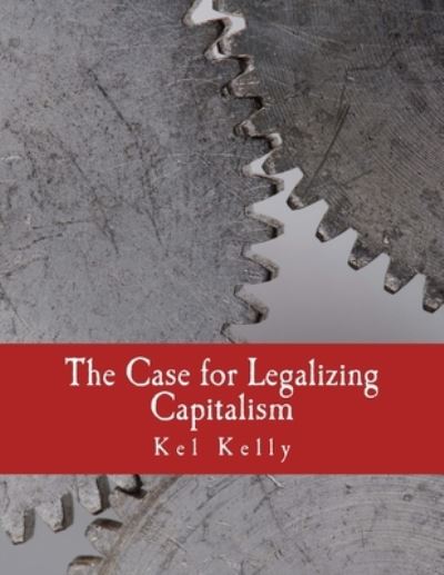 Cover for Kel Kelly · The Case for Legalizing Capitalism (Paperback Book) [Large Print edition] (2010)