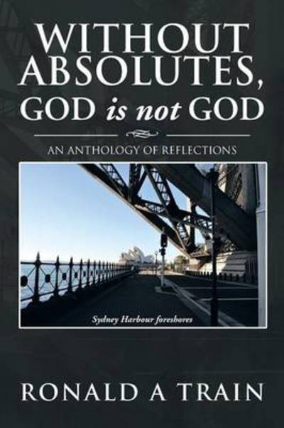 Cover for Ronald A Train · Without Absolutes, God is not God: An Anthology of Reflections (Paperback Book) (2013)