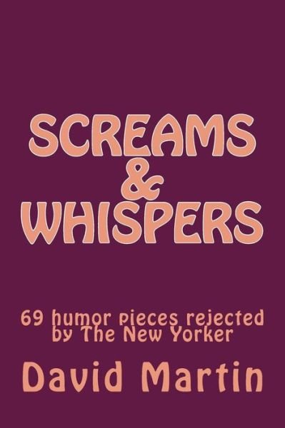 Screams & Whispers: 69 Humor Pieces Rejected by the New Yorker - David Martin - Books - Createspace - 9781482395327 - February 27, 2013