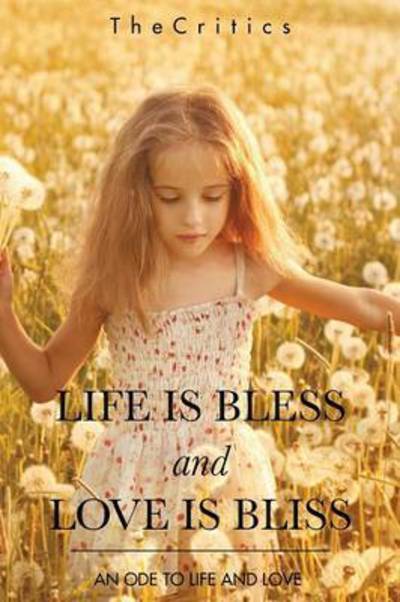 Life Is Bless and Love Is Bliss - Thecritics - Books - Partridge India - 9781482858327 - October 16, 2015