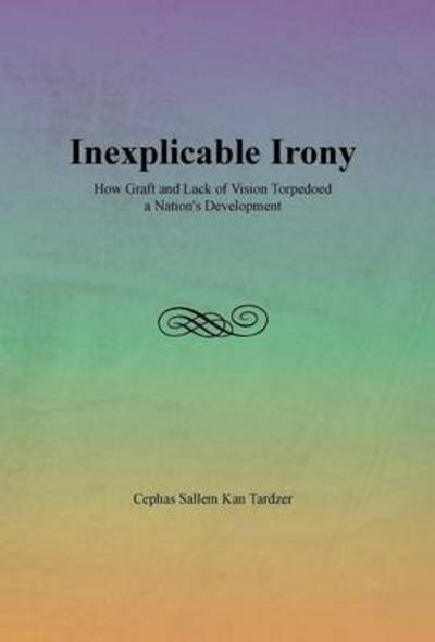 Cover for Cephas Sallem Kan Tardzer · Inexplicable Irony: How Graft and Lack of Vision Torpedoed a Nation's Development (Gebundenes Buch) (2013)