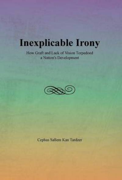 Inexplicable Irony: How Graft and Lack of Vision Torpedoed a Nation's Development - Cephas Sallem Kan Tardzer - Bøker - Xlibris Corporation - 9781483640327 - 6. juni 2013