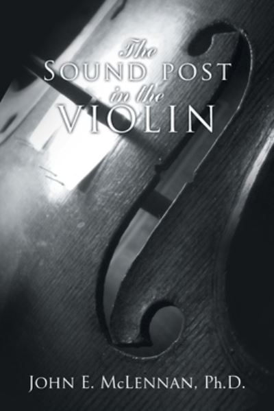 Sound Post in the Violin - John E. McLennan - Books - Author Solutions, Incorporated - 9781504321327 - June 15, 2020