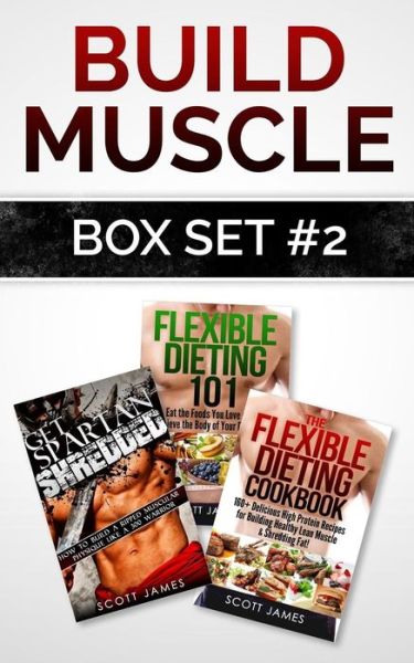 Cover for Scott James · Build Muscle Box Set #2: Get Spartan Shredded, Flexible Dieting 101 &amp; the Flexible Dieting Cookbook: 160 Delicious High Protein Recipes (Paperback Book) (2015)