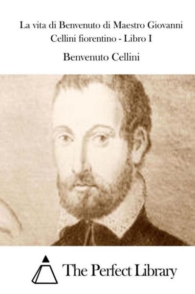 Cover for Benvenuto Cellini · La Vita Di Benvenuto Di Maestro Giovanni Cellini Fiorentino - Libro I (Paperback Bog) (2015)
