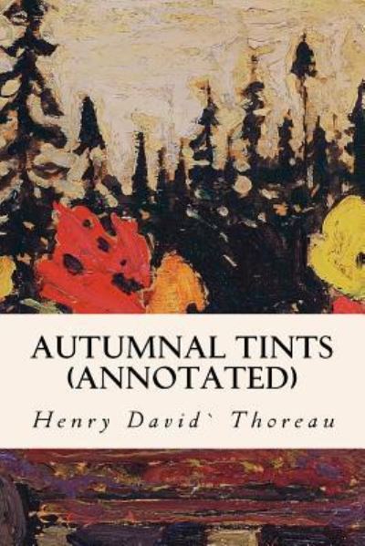 Autumnal Tints (annotated) - Henry David Thoreau - Books - Createspace Independent Publishing Platf - 9781523623327 - January 22, 2016