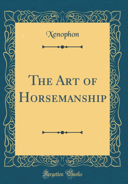 The Art of Horsemanship (Classic Reprint) - Xenophon Xenophon - Books - Forgotten Books - 9781528363327 - October 16, 2018