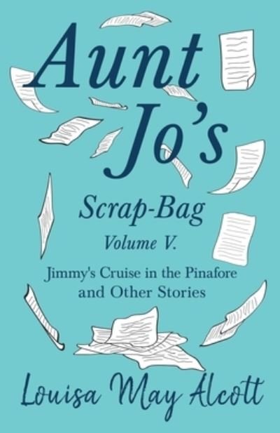Cover for Louisa May Alcott · Aunt Jo's Scrap-Bag, Volume V. Jimmy's Cruise in the Pinafore, and Other Stories (Paperback Bog) (2019)