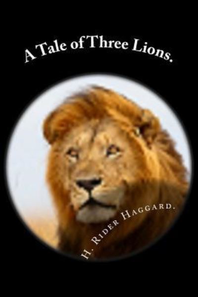 A Tale of Three Lions. - Sir H Rider Haggard - Books - Createspace Independent Publishing Platf - 9781530384327 - March 5, 2016