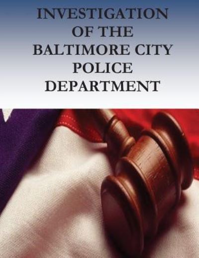 Investigation of the BALTIMORE CITY Police Department - U.S. Department of Justice - Livres - CreateSpace Independent Publishing Platf - 9781537103327 - 10 août 2016