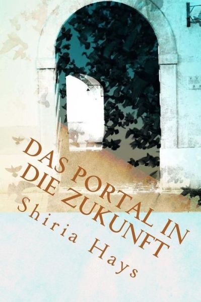 Cover for Shiria Hays · Das Portal in die Zukunft (Paperback Book) (2016)