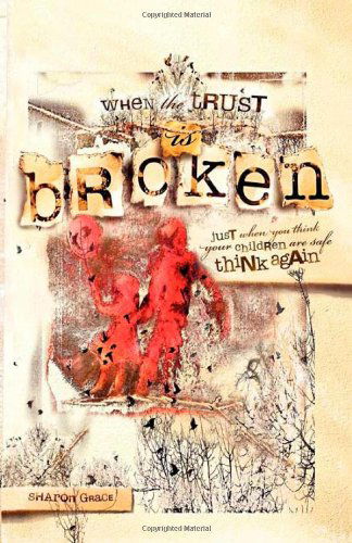 Cover for Sharon Grace · When the Trust is Broken: Just When You Think Your Children are Safe, Think Again (Taschenbuch) (2010)