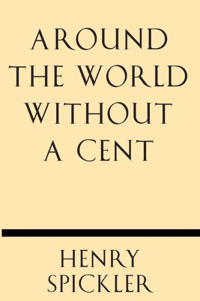 Around the World Without a Cent - Henry Spickler - Bøger - Windham Press - 9781628452327 - 28. oktober 2013