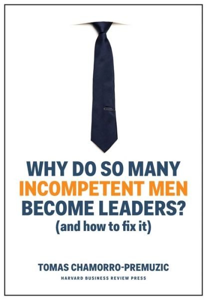Why Do So Many Incompetent Men Become Leaders?: (And How to Fix It) - Tomas Chamorro-Premuzic - Boeken - Harvard Business Review Press - 9781633696327 - 12 maart 2019