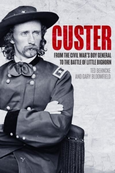 Cover for Ted Behncke · Custer: From the Civil War’s Boy General to the Battle of the Little Bighorn (Paperback Book) (2024)