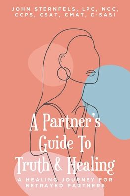 A Partner's Guide To Truth & Healing: A Healing Journey for Betrayed Partners - John A Sternfels Lpc - Books - Fulton Books - 9781637106327 - October 21, 2021