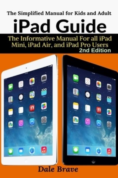 Cover for Dale Brave · Ipad Guide: the Informative Manual for All Ipad Mini, Ipad Air, and Ipad Pro Users (Pocketbok) [2nd The Simplified Manual for Kids and Adult edition] (2021)