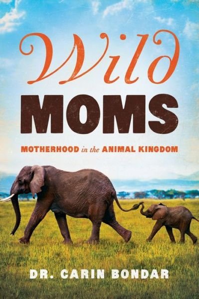 Cover for Bondar, Carin, Ph. D. · Wild Moms: Motherhood in the Animal Kingdom (Paperback Book) (2019)