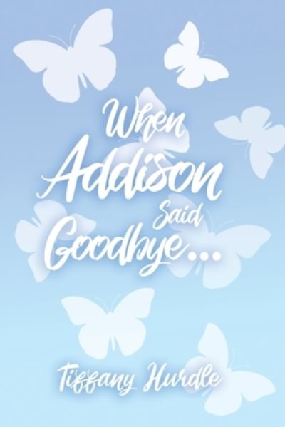 Cover for Tiffany Hurdle · When Addison Said Goodbye... (Paperback Book) (2020)