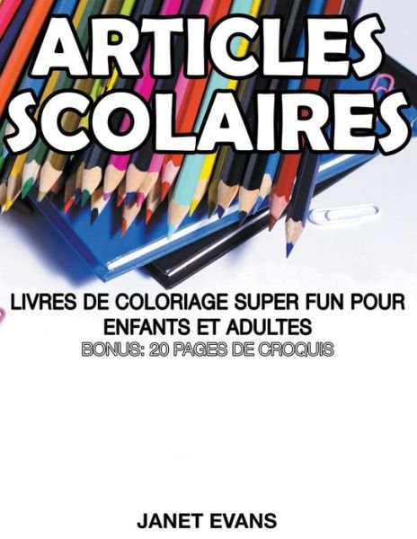 Articles Scolaires: Livres De Coloriage Super Fun Pour Enfants et Adultes (Bonus: 20 Pages De Croquis) (French Edition) - Janet Evans - Books - Speedy Publishing LLC - 9781680324327 - October 11, 2014