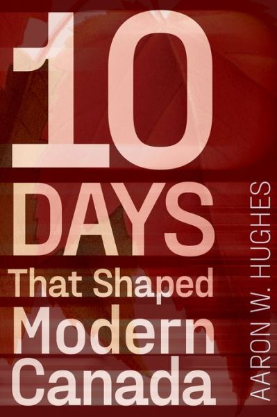 Cover for Hughes, Aaron W. (Philip S. Bernstein Professor of Jewish Studies, University of Rochester) · 10 Days That Shaped Modern Canada (Paperback Book) (2022)